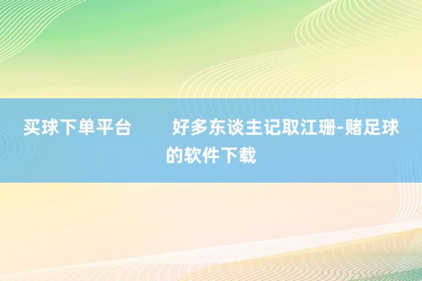 买球下单平台        好多东谈主记取江珊-赌足球的软件下载