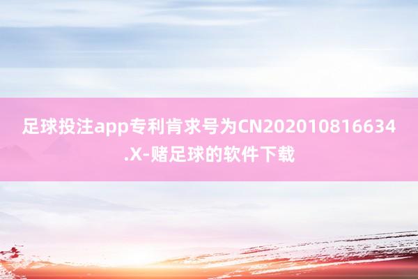 足球投注app专利肯求号为CN202010816634.X-赌足球的软件下载