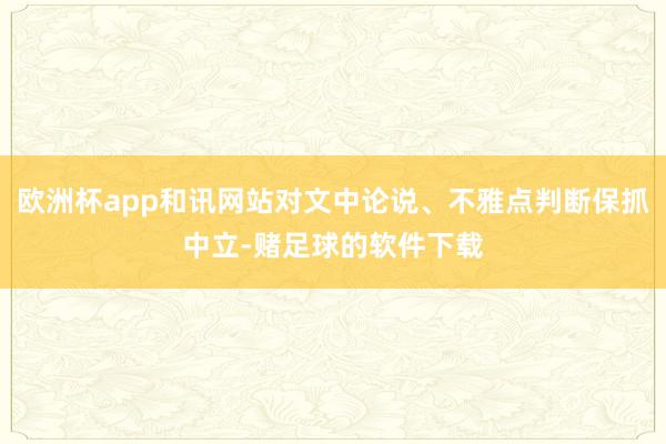 欧洲杯app和讯网站对文中论说、不雅点判断保抓中立-赌足球的软件下载