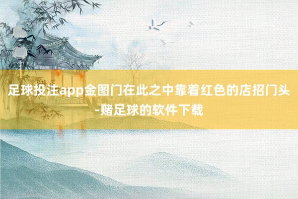 足球投注app金图门在此之中靠着红色的店招门头-赌足球的软件下载