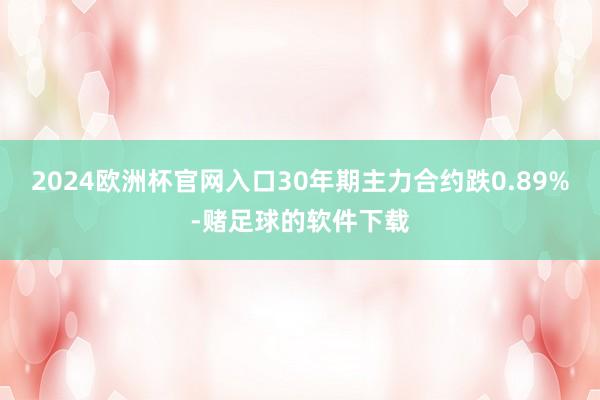 2024欧洲杯官网入口30年期主力合约跌0.89%-赌足球的软件下载
