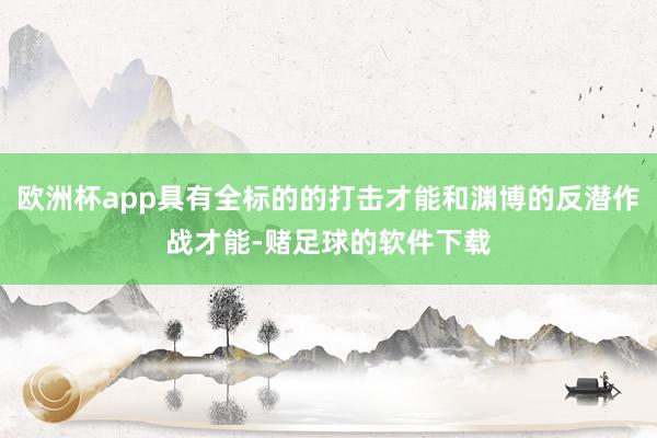 欧洲杯app具有全标的的打击才能和渊博的反潜作战才能-赌足球的软件下载
