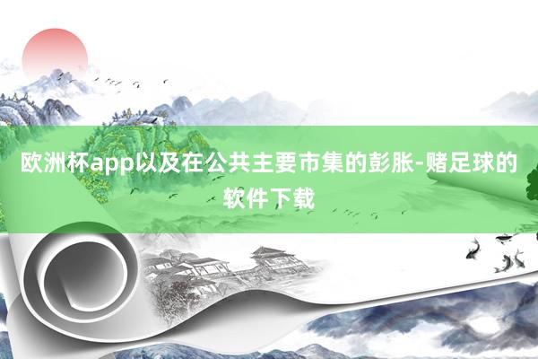 欧洲杯app以及在公共主要市集的彭胀-赌足球的软件下载