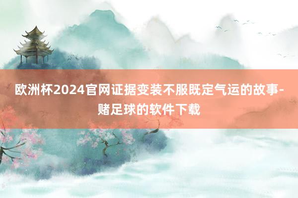 欧洲杯2024官网证据变装不服既定气运的故事-赌足球的软件下载