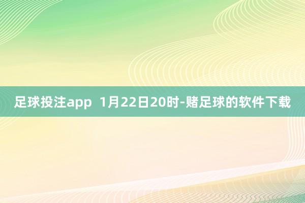 足球投注app  1月22日20时-赌足球的软件下载