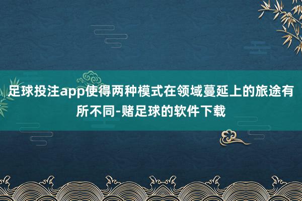足球投注app使得两种模式在领域蔓延上的旅途有所不同-赌足球的软件下载