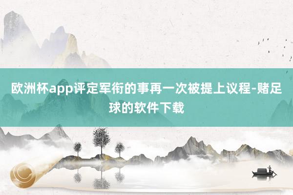 欧洲杯app评定军衔的事再一次被提上议程-赌足球的软件下载