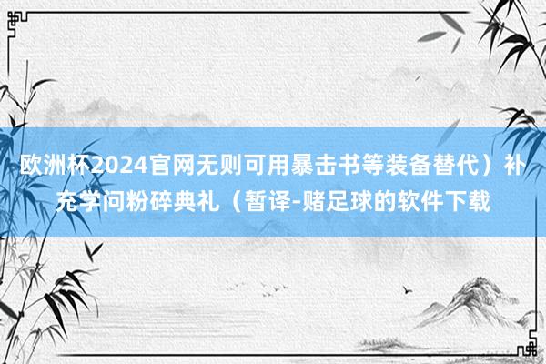 欧洲杯2024官网无则可用暴击书等装备替代)补充学问粉碎典礼(暂译-赌足球的软件下载