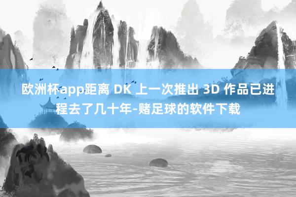 欧洲杯app距离 DK 上一次推出 3D 作品已进程去了几十年-赌足球的软件下载
