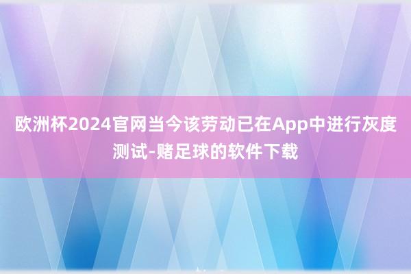 欧洲杯2024官网当今该劳动已在App中进行灰度测试-赌足球的软件下载