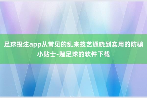 足球投注app从常见的乱来技艺通晓到实用的防骗小贴士-赌足球的软件下载