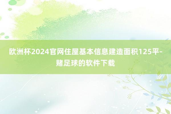 欧洲杯2024官网住屋基本信息建造面积125平-赌足球的软件下载