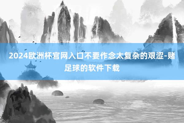 2024欧洲杯官网入口不要作念太复杂的艰涩-赌足球的软件下载