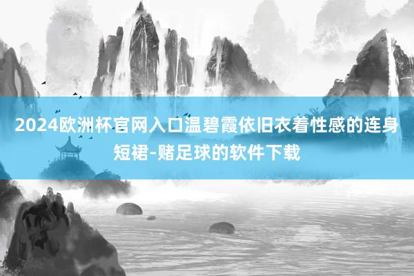 2024欧洲杯官网入口温碧霞依旧衣着性感的连身短裙-赌足球的软件下载