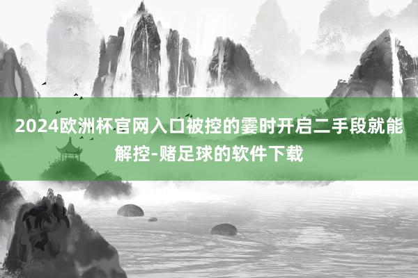2024欧洲杯官网入口被控的霎时开启二手段就能解控-赌足球的软件下载