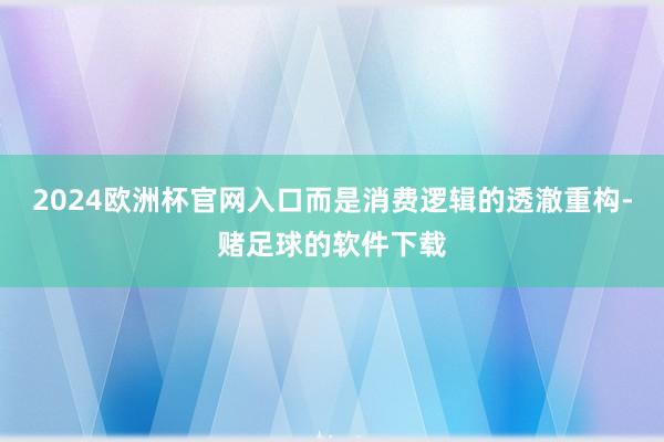 2024欧洲杯官网入口而是消费逻辑的透澈重构-赌足球的软件下载