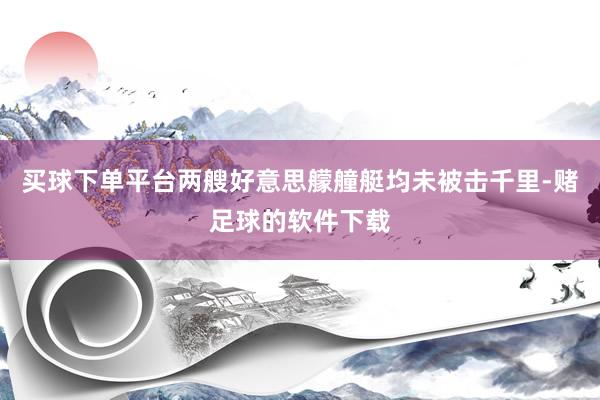 买球下单平台两艘好意思艨艟艇均未被击千里-赌足球的软件下载
