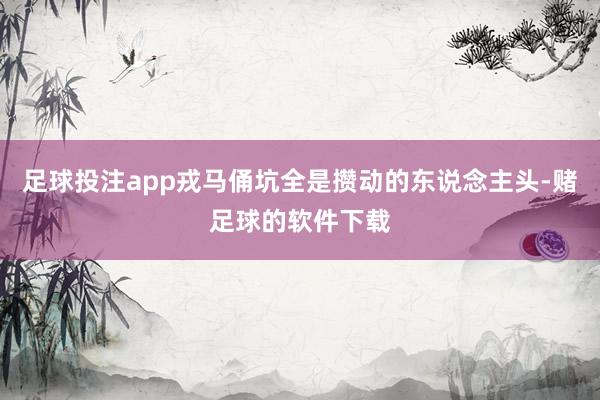 足球投注app戎马俑坑全是攒动的东说念主头-赌足球的软件下载