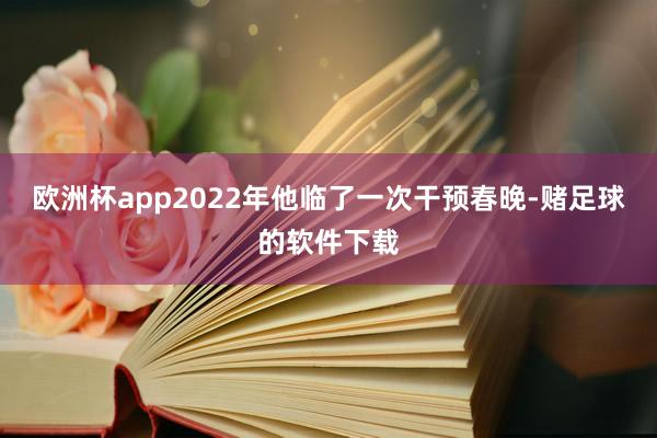 欧洲杯app2022年他临了一次干预春晚-赌足球的软件下载