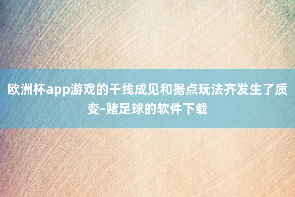 欧洲杯app游戏的干线成见和据点玩法齐发生了质变-赌足球的软件下载