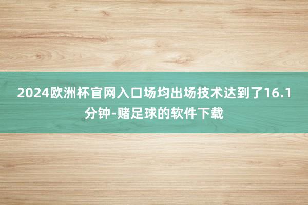 2024欧洲杯官网入口场均出场技术达到了16.1分钟-赌足球的软件下载