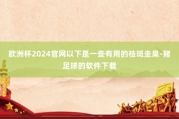 欧洲杯2024官网以下是一些有用的祛斑圭臬-赌足球的软件下载