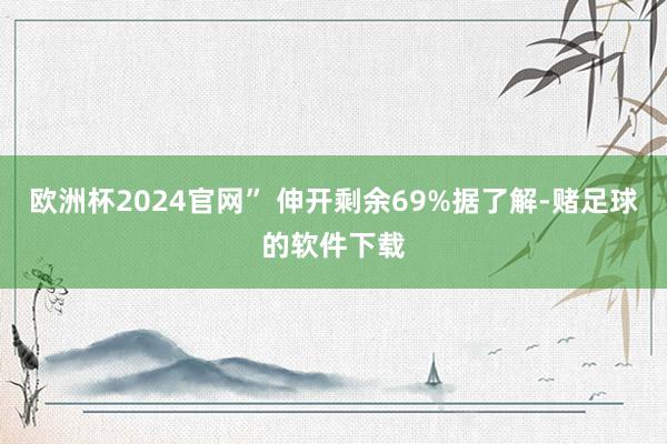 欧洲杯2024官网” 伸开剩余69%据了解-赌足球的软件下载