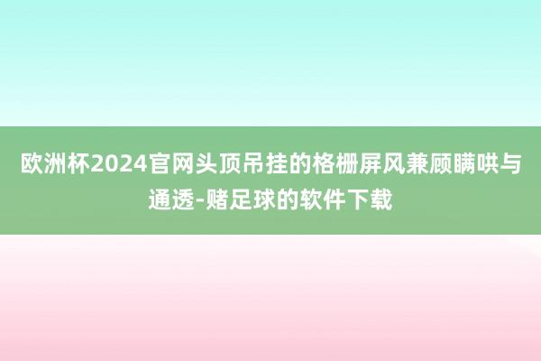 欧洲杯2024官网头顶吊挂的格栅屏风兼顾瞒哄与通透-赌足球的软件下载