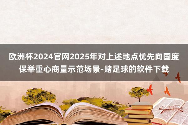 欧洲杯2024官网2025年对上述地点优先向国度保举重心商量示范场景-赌足球的软件下载