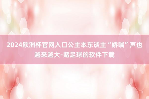 2024欧洲杯官网入口公主本东谈主“娇喘”声也越来越大-赌足球的软件下载