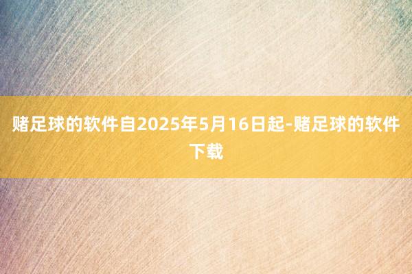 赌足球的软件自2025年5月16日起-赌足球的软件下载