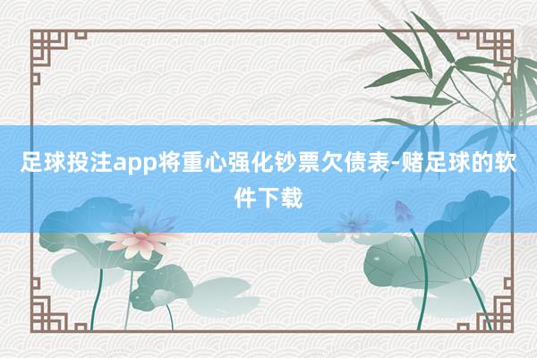 足球投注app将重心强化钞票欠债表-赌足球的软件下载