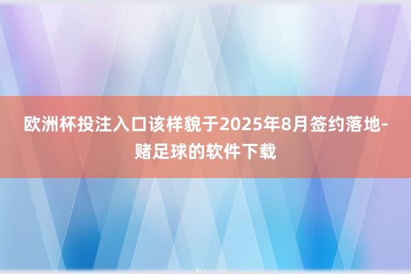欧洲杯投注入口该样貌于2025年8月签约落地-赌足球的软件下载