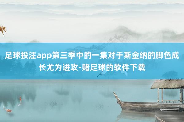 足球投注app第三季中的一集对于斯金纳的脚色成长尤为进攻-赌足球的软件下载