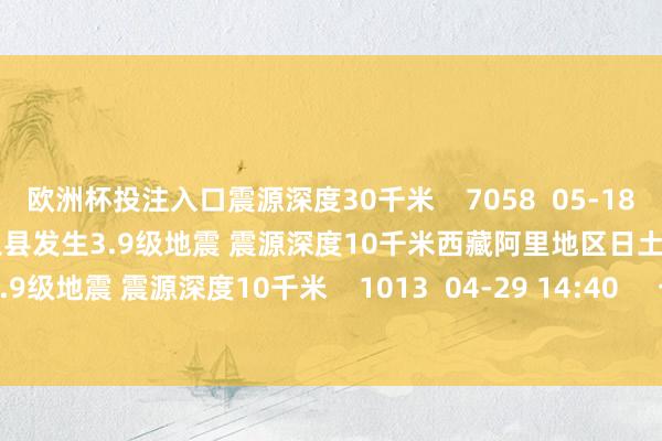欧洲杯投注入口震源深度30千米    7058  05-18 16:46     西藏阿里地区日土县发生3.9级地震 震源深度10千米西藏阿里地区日土县发生3.9级地震 震源深度10千米    1013  04-29 14:40     一财最热      点击关闭-赌足球的软件下载