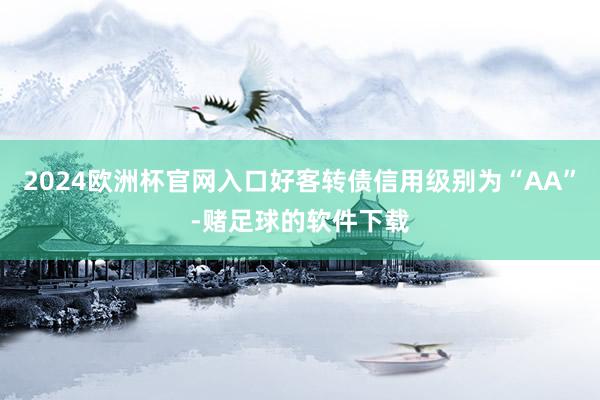 2024欧洲杯官网入口好客转债信用级别为“AA”-赌足球的软件下载