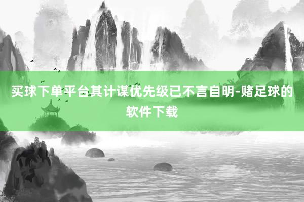 买球下单平台其计谋优先级已不言自明-赌足球的软件下载