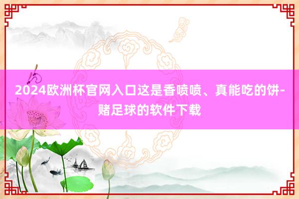 2024欧洲杯官网入口这是香喷喷、真能吃的饼-赌足球的软件下载