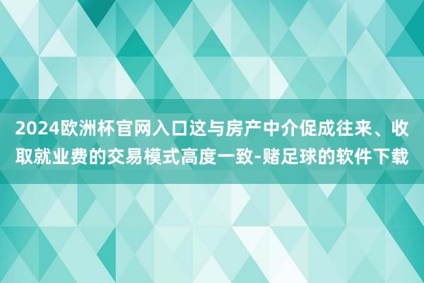 2024欧洲杯官网入口这与房产中介促成往来、收取就业费的交易模式高度一致-赌足球的软件下载