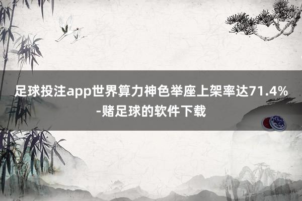 足球投注app世界算力神色举座上架率达71.4%-赌足球的软件下载