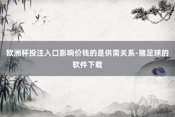 欧洲杯投注入口影响价钱的是供需关系-赌足球的软件下载