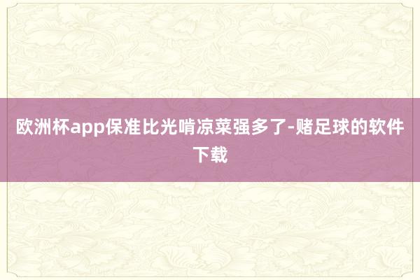 欧洲杯app保准比光啃凉菜强多了-赌足球的软件下载