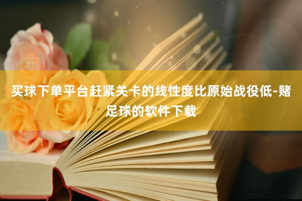 买球下单平台赶紧关卡的线性度比原始战役低-赌足球的软件下载