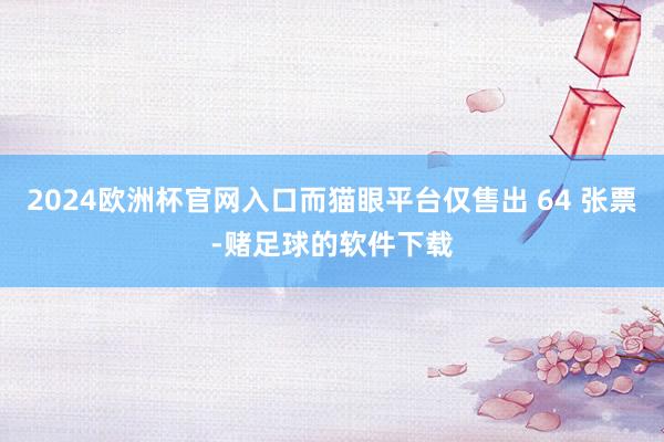 2024欧洲杯官网入口而猫眼平台仅售出 64 张票-赌足球的软件下载