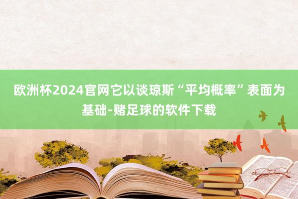 欧洲杯2024官网它以谈琼斯“平均概率”表面为基础-赌足球的软件下载