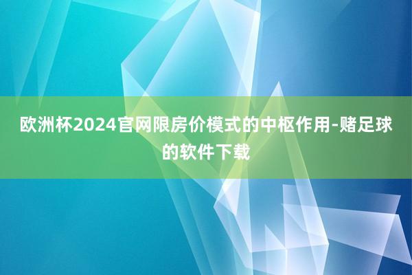欧洲杯2024官网限房价模式的中枢作用-赌足球的软件下载