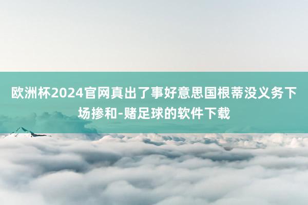 欧洲杯2024官网真出了事好意思国根蒂没义务下场掺和-赌足球的软件下载
