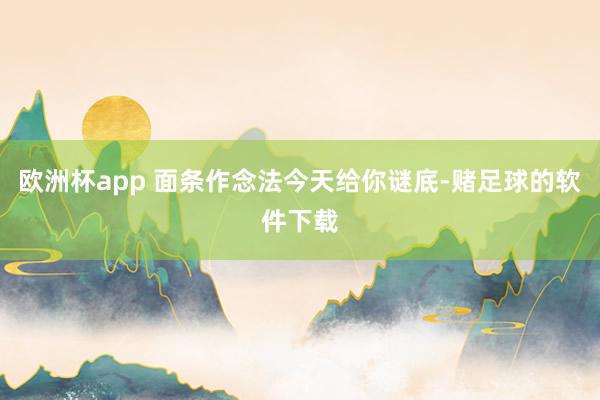 欧洲杯app 面条作念法今天给你谜底-赌足球的软件下载