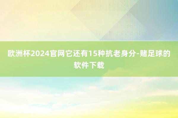 欧洲杯2024官网它还有15种抗老身分-赌足球的软件下载