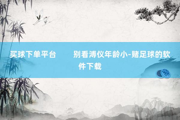 买球下单平台        别看溥仪年龄小-赌足球的软件下载